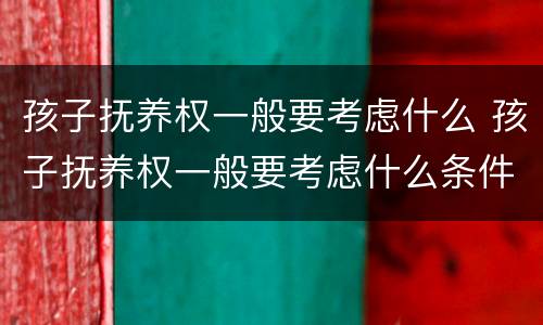 孩子抚养权一般要考虑什么 孩子抚养权一般要考虑什么条件