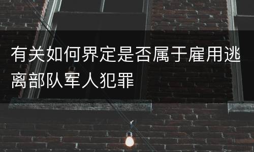 有关如何界定是否属于雇用逃离部队军人犯罪