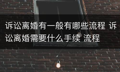 诉讼离婚有一般有哪些流程 诉讼离婚需要什么手续 流程