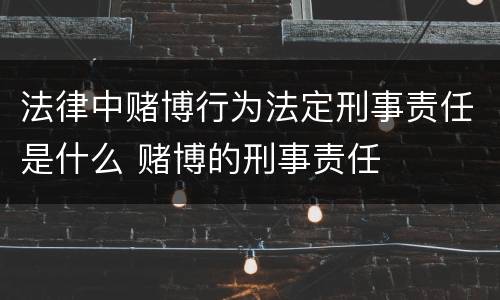 法律中赌博行为法定刑事责任是什么 赌博的刑事责任