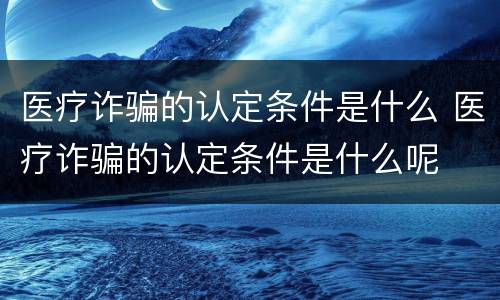 医疗诈骗的认定条件是什么 医疗诈骗的认定条件是什么呢