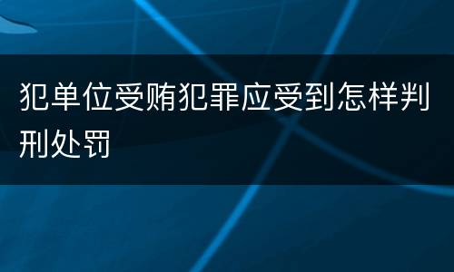 犯单位受贿犯罪应受到怎样判刑处罚