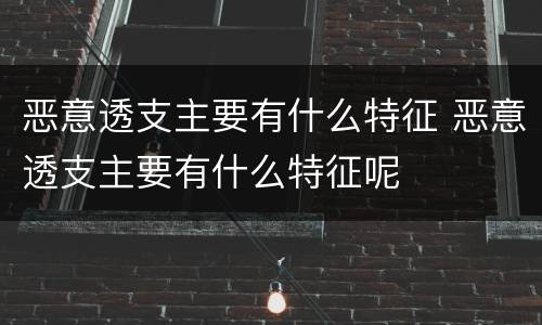恶意透支主要有什么特征 恶意透支主要有什么特征呢
