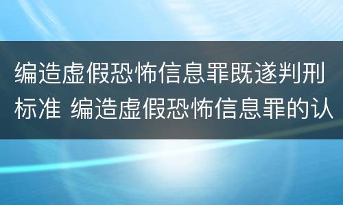 编造虚假恐怖信息罪既遂判刑标准 编造虚假恐怖信息罪的认定和处罚