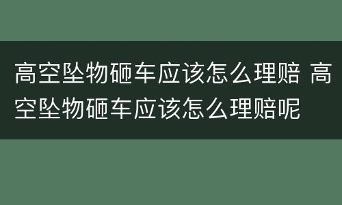 高空坠物砸车应该怎么理赔 高空坠物砸车应该怎么理赔呢