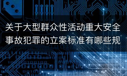 关于大型群众性活动重大安全事故犯罪的立案标准有哪些规定
