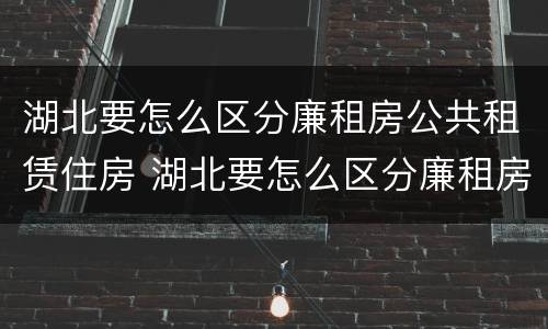 湖北要怎么区分廉租房公共租赁住房 湖北要怎么区分廉租房公共租赁住房呢