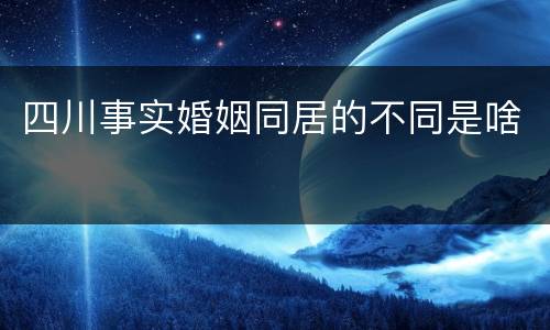 四川事实婚姻同居的不同是啥