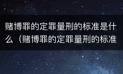 赌博罪的定罪量刑的标准是什么（赌博罪的定罪量刑的标准是什么呢）