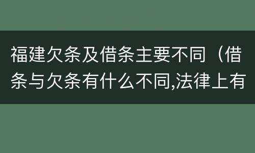 福建欠条及借条主要不同（借条与欠条有什么不同,法律上有什么见解）
