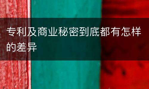 专利及商业秘密到底都有怎样的差异