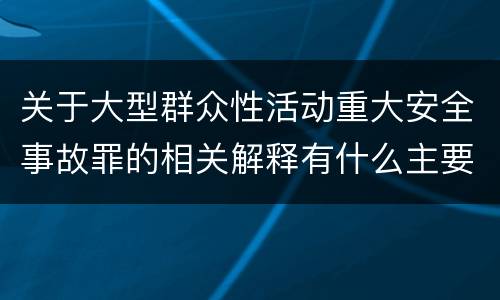 关于大型群众性活动重大安全事故罪的相关解释有什么主要内容