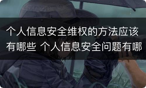 个人信息安全维权的方法应该有哪些 个人信息安全问题有哪些