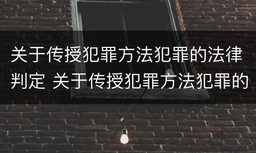 关于传授犯罪方法犯罪的法律判定 关于传授犯罪方法犯罪的法律判定