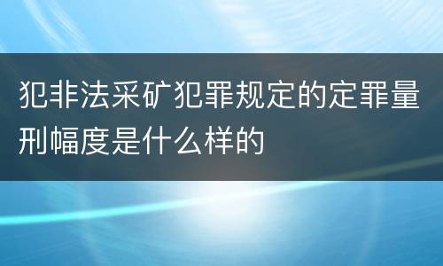 犯非法采矿犯罪规定的定罪量刑幅度是什么样的