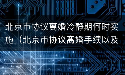 北京市协议离婚冷静期何时实施（北京市协议离婚手续以及流程）