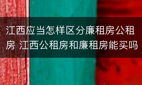江西应当怎样区分廉租房公租房 江西公租房和廉租房能买吗