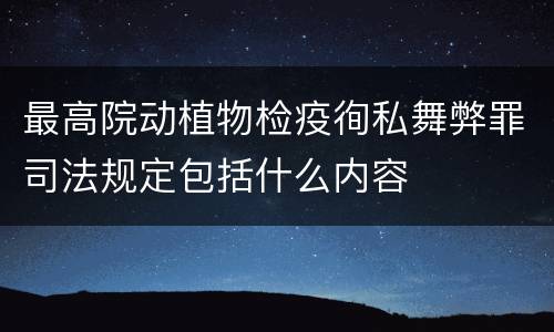 最高院动植物检疫徇私舞弊罪司法规定包括什么内容