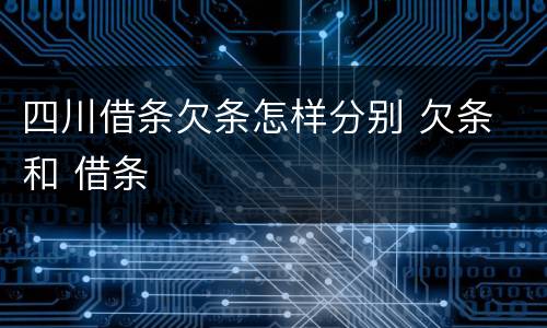 四川借条欠条怎样分别 欠条 和 借条
