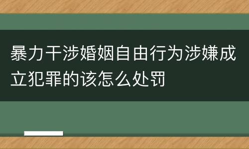 暴力干涉婚姻自由行为涉嫌成立犯罪的该怎么处罚
