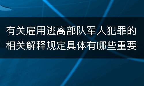 有关雇用逃离部队军人犯罪的相关解释规定具体有哪些重要内容
