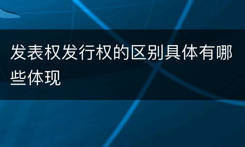 发表权发行权的区别具体有哪些体现