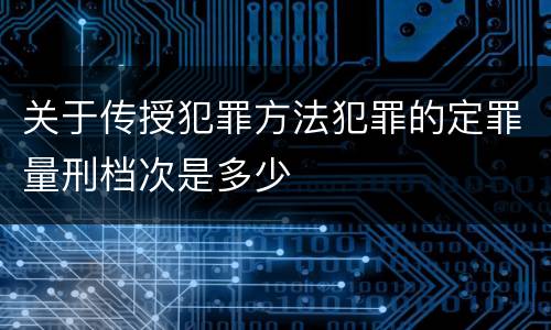 关于传授犯罪方法犯罪的定罪量刑档次是多少