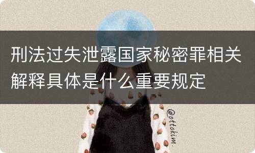 刑法过失泄露国家秘密罪相关解释具体是什么重要规定