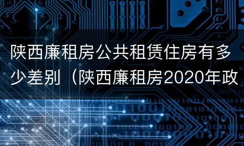 陕西廉租房公共租赁住房有多少差别（陕西廉租房2020年政策）