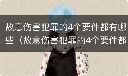 故意伤害犯罪的4个要件都有哪些（故意伤害犯罪的4个要件都有哪些内容）