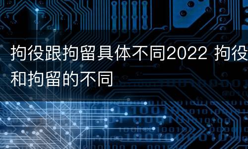 拘役跟拘留具体不同2022 拘役和拘留的不同