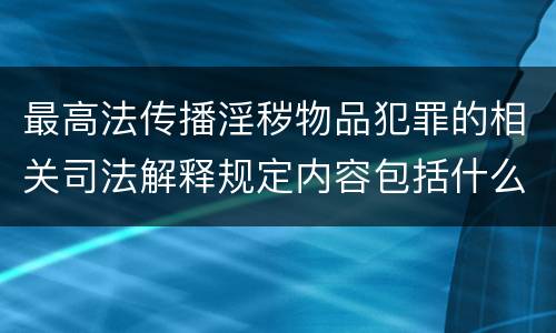 最高法传播淫秽物品犯罪的相关司法解释规定内容包括什么
