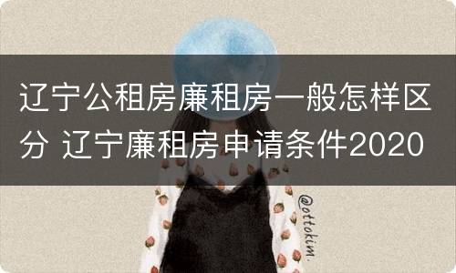辽宁公租房廉租房一般怎样区分 辽宁廉租房申请条件2020