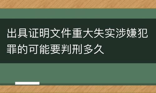 出具证明文件重大失实涉嫌犯罪的可能要判刑多久