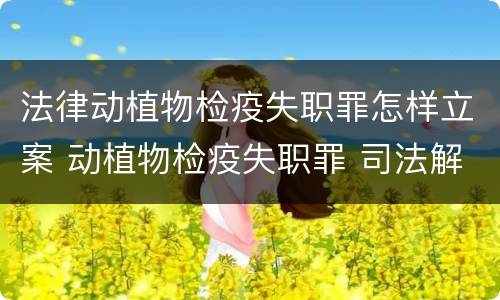 法律动植物检疫失职罪怎样立案 动植物检疫失职罪 司法解释