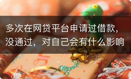 多次在网贷平台申请过借款，没通过，对自己会有什么影响