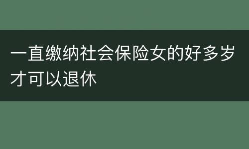 一直缴纳社会保险女的好多岁才可以退休