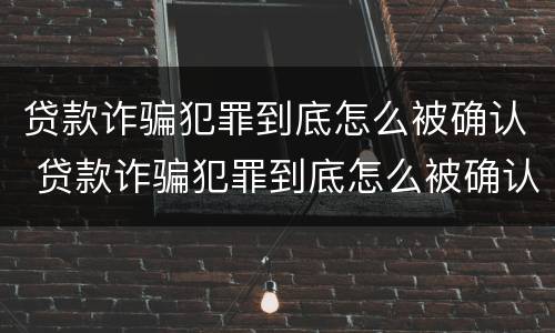贷款诈骗犯罪到底怎么被确认 贷款诈骗犯罪到底怎么被确认的