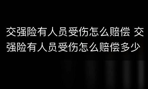 交强险有人员受伤怎么赔偿 交强险有人员受伤怎么赔偿多少