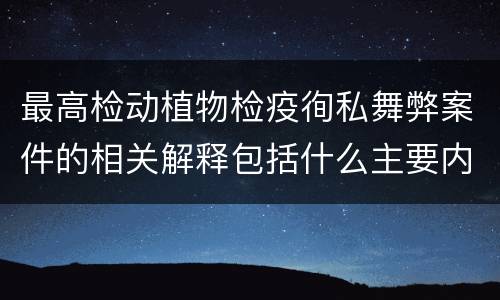 最高检动植物检疫徇私舞弊案件的相关解释包括什么主要内容