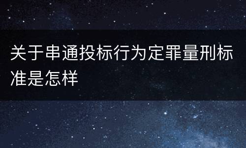 关于串通投标行为定罪量刑标准是怎样