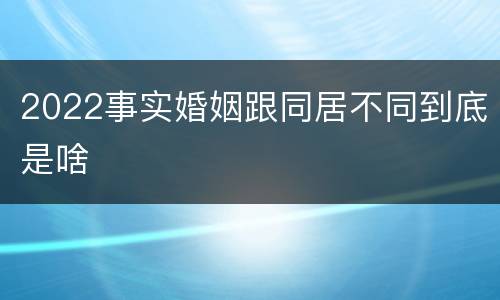 2022事实婚姻跟同居不同到底是啥