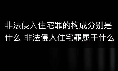 非法侵入住宅罪的构成分别是什么 非法侵入住宅罪属于什么犯罪类型