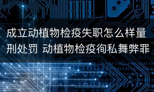 成立动植物检疫失职怎么样量刑处罚 动植物检疫徇私舞弊罪与动植物检疫失职罪的区别在于