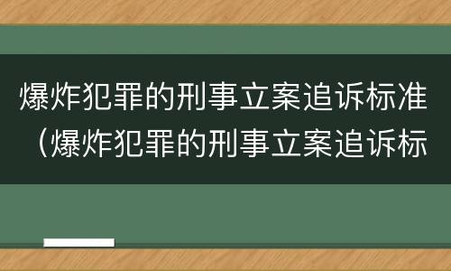 爆炸犯罪的刑事立案追诉标准（爆炸犯罪的刑事立案追诉标准是）