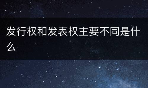 发行权和发表权主要不同是什么