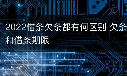2022借条欠条都有何区别 欠条和借条期限