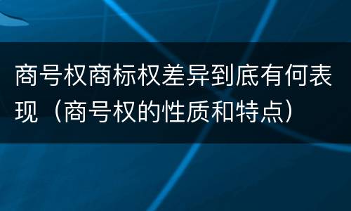 商号权商标权差异到底有何表现（商号权的性质和特点）