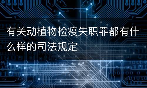 有关动植物检疫失职罪都有什么样的司法规定