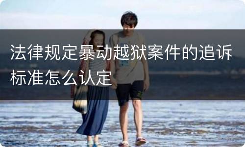 法律规定暴动越狱案件的追诉标准怎么认定
